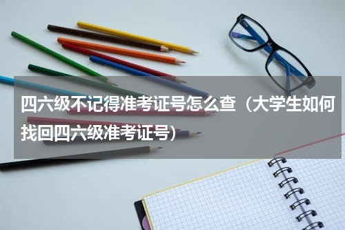 四六级不记得准考证号怎么查（大学生如何找回四六级准考证号）