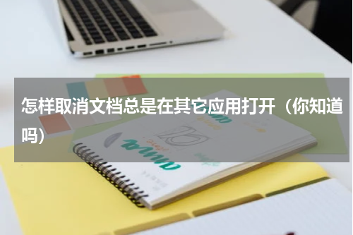 怎样取消文档总是在其它应用打开（你知道吗）