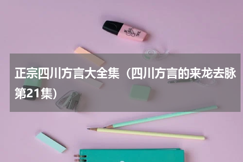 正宗四川方言大全集（四川方言的来龙去脉第21集）