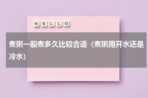 煮粥一般煮多久比较合适（煮粥用开水还是冷水）