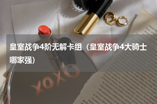 皇室战争4阶无解卡组（皇室战争4大骑士哪家强）