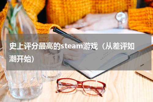 史上评分最高的steam游戏（从差评如潮开始）