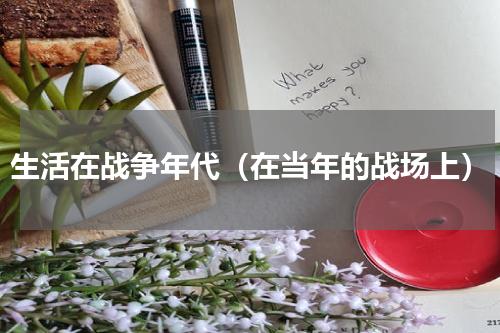 生活在战争年代（在当年的战场上）
