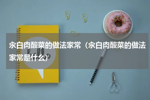 汆白肉酸菜的做法家常（汆白肉酸菜的做法家常是什么）