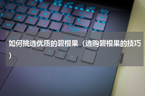 如何挑选优质的碧根果（选购碧根果的技巧）