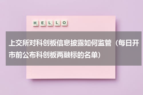上交所对科创板信息披露如何监管（每日开市前公布科创板两融标的名单）
