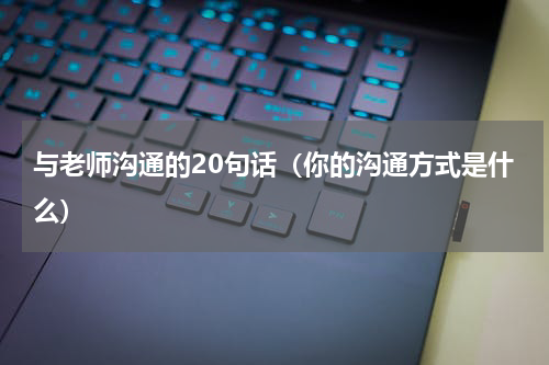 与老师沟通的20句话（你的沟通方式是什么）