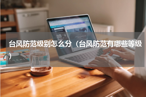 台风防范级别怎么分（台风防范有哪些等级）