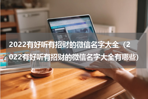 2022有好听有招财的微信名字大全（2022有好听有招财的微信名字大全有哪些）
