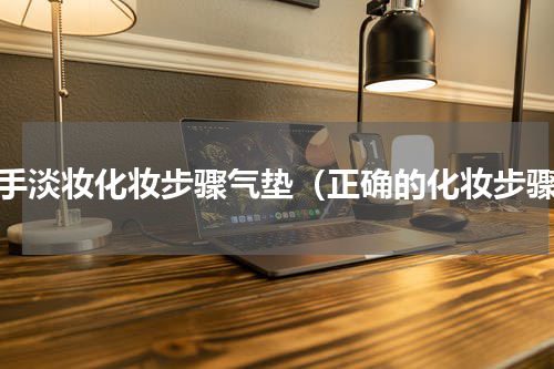 新手淡妆化妆步骤气垫（正确的化妆步骤）
