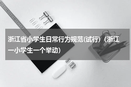 浙江省小学生日常行为规范(试行)（浙江一小学生一个举动）
