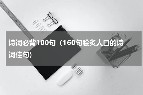 诗词必背100句（160句脍炙人口的诗词佳句）