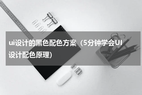 ui设计的黑色配色方案（5分钟学会UI设计配色原理）
