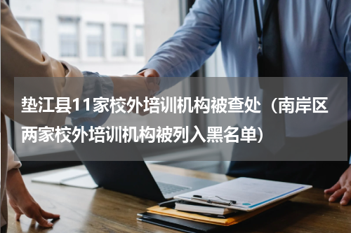 垫江县11家校外培训机构被查处（南岸区两家校外培训机构被列入黑名单）