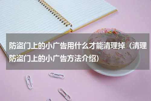 防盗门上的小广告用什么才能清理掉（清理防盗门上的小广告方法介绍）