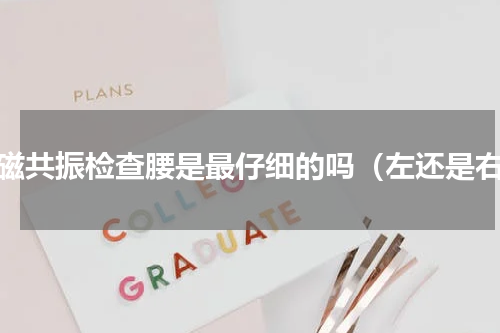 核磁共振检查腰是最仔细的吗（左还是右）