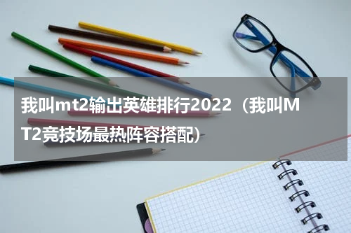 我叫mt2输出英雄排行2022（我叫MT2竞技场最热阵容搭配）