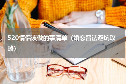 520情侣该做的事清单（婚恋普法避坑攻略）