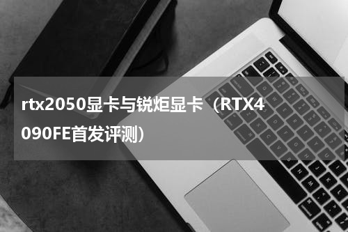 rtx2050显卡与锐炬显卡（RTX4090FE首发评测）