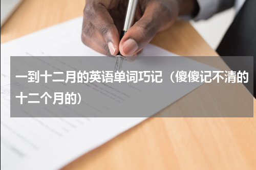 一到十二月的英语单词巧记（傻傻记不清的十二个月的）