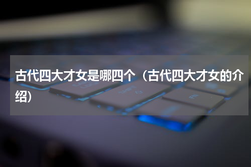 古代四大才女是哪四个（古代四大才女的介绍）