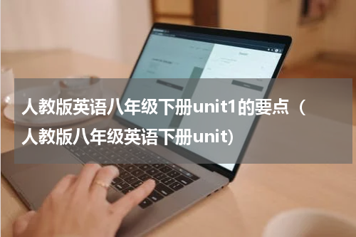 人教版英语八年级下册unit1的要点（人教版八年级英语下册unit）