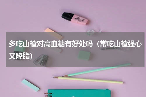多吃山楂对高血糖有好处吗（常吃山楂强心又降脂）