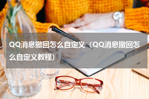 QQ消息撤回怎么自定义（QQ消息撤回怎么自定义教程）