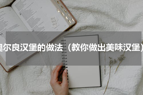 奥尔良汉堡的做法（教你做出美味汉堡）