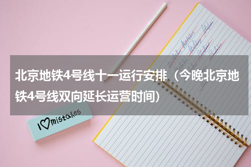 北京地铁4号线十一运行安排（今晚北京地铁4号线双向延长运营时间）