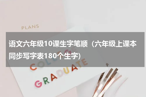 语文六年级10课生字笔顺（六年级上课本同步写字表180个生字）