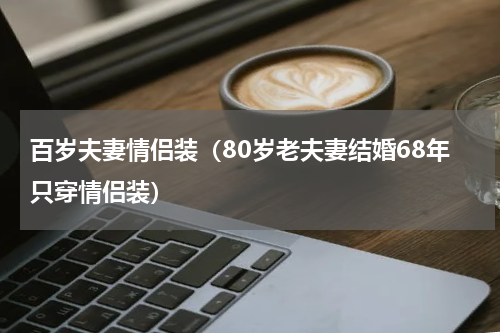 百岁夫妻情侣装（80岁老夫妻结婚68年只穿情侣装）