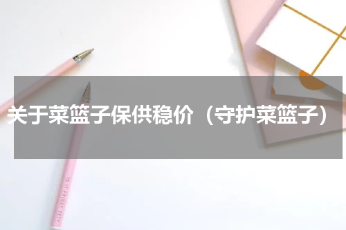 关于菜篮子保供稳价（守护菜篮子）