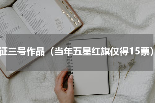 长征三号作品（当年五星红旗仅得15票）