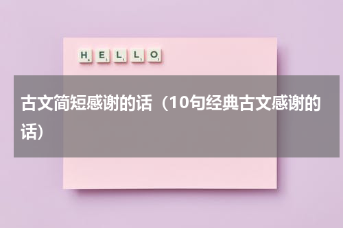 古文简短感谢的话（10句经典古文感谢的话）