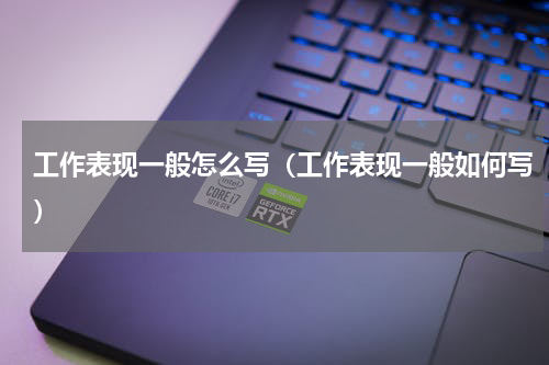 工作表现一般怎么写（工作表现一般如何写）