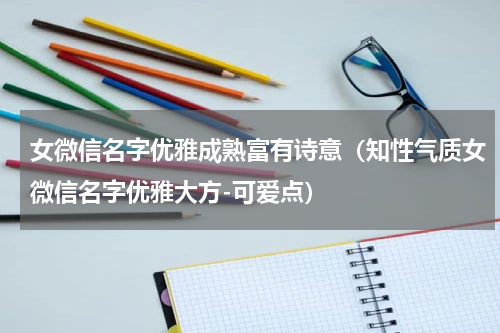 女微信名字优雅成熟富有诗意（知性气质女微信名字优雅大方-可爱点）