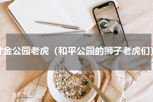 寸金公园老虎（和平公园的狮子老虎们）