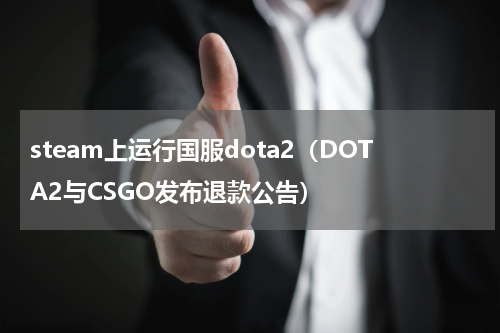 steam上运行国服dota2（DOTA2与CSGO发布退款公告）