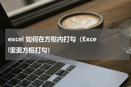 excel 如何在方框内打勾（Excel里面方框打勾）