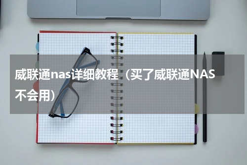 威联通nas详细教程（买了威联通NAS不会用）