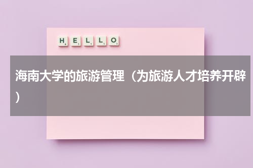 海南大学的旅游管理（为旅游人才培养开辟）