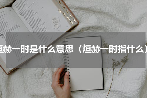烜赫一时是什么意思（烜赫一时指什么）