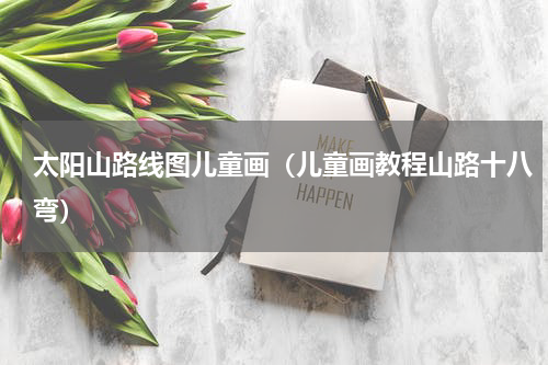 太阳山路线图儿童画（儿童画教程山路十八弯）