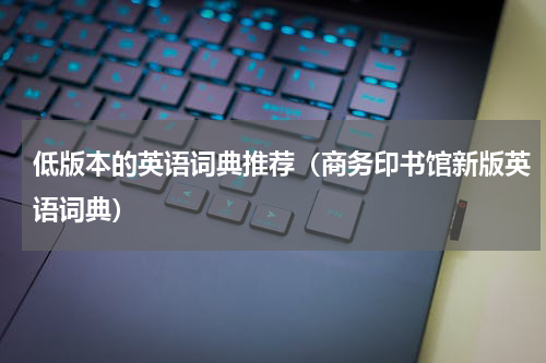 低版本的英语词典推荐（商务印书馆新版英语词典）