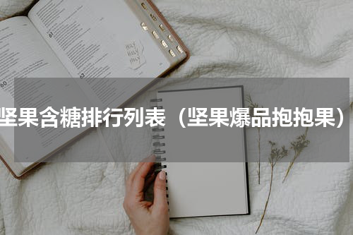 坚果含糖排行列表（坚果爆品抱抱果）