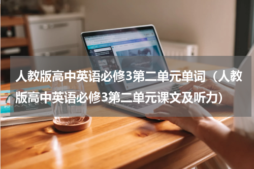 人教版高中英语必修3第二单元单词（人教版高中英语必修3第二单元课文及听力）