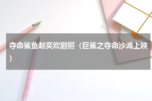 夺命鲨鱼赵奕欢剧照（巨鲨之夺命沙滩上映）