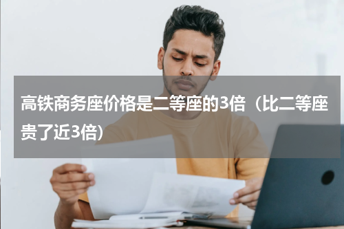 高铁商务座价格是二等座的3倍（比二等座贵了近3倍）