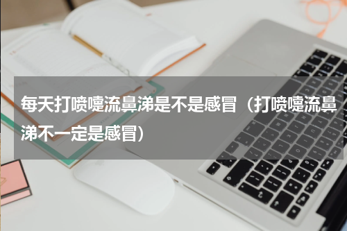 每天打喷嚏流鼻涕是不是感冒（打喷嚏流鼻涕不一定是感冒）